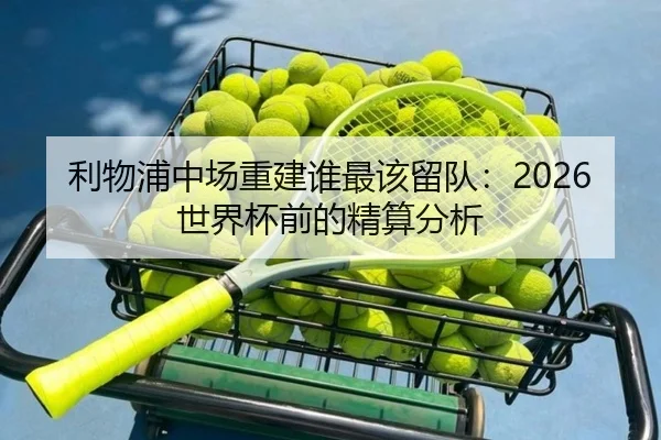 利物浦中场重建谁最该留队：2026世界杯前的精算分析
