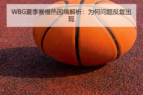 WBG夏季赛慢热困境解析：为何问题反复出现